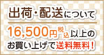 出荷・配送について　16500円（税込）以上のお買い上げで送料無料！ 