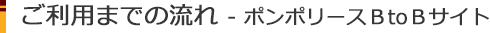 ご利用までの流れ-ポンポリースBtoBサイト-